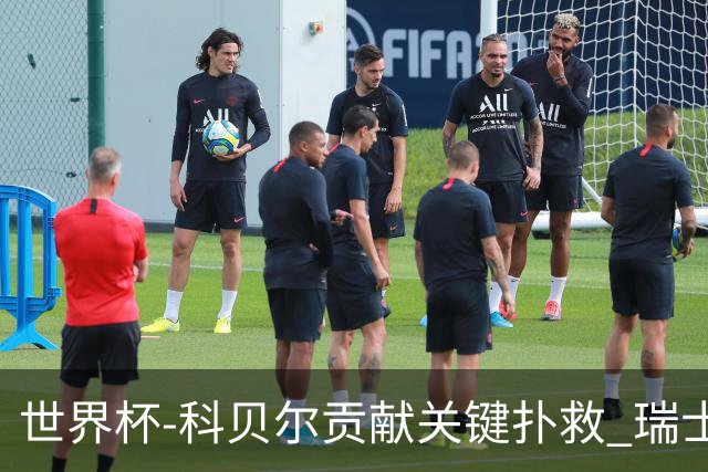 世界杯-科贝尔贡献关键扑救 瑞士半场0-0闷平哥伦比亚